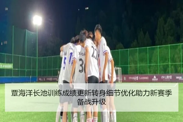 覃海洋长池训练成绩更新转身细节优化助力新赛季备战升级（beats365）
